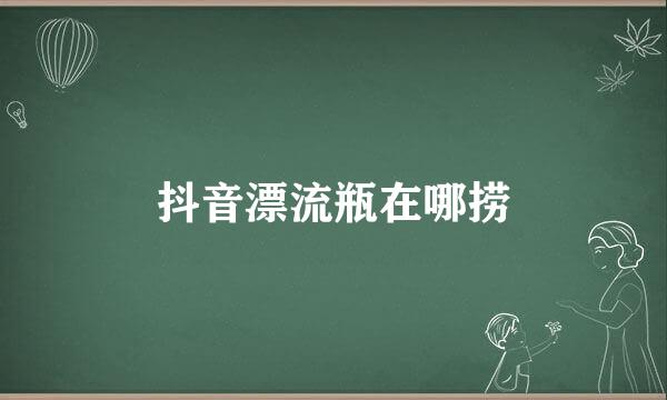 抖音漂流瓶在哪捞