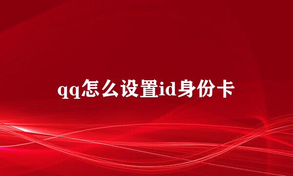 qq怎么设置id身份卡