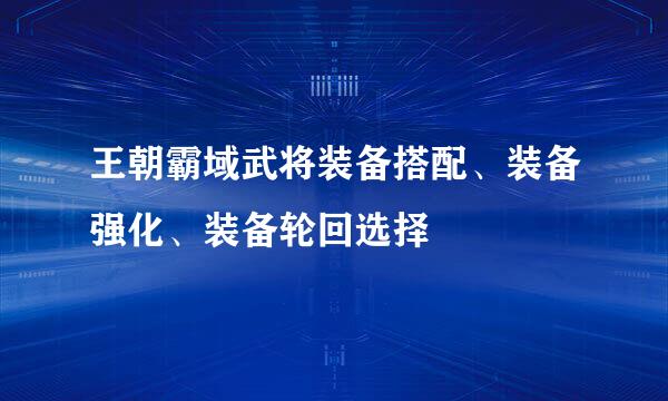 王朝霸域武将装备搭配、装备强化、装备轮回选择