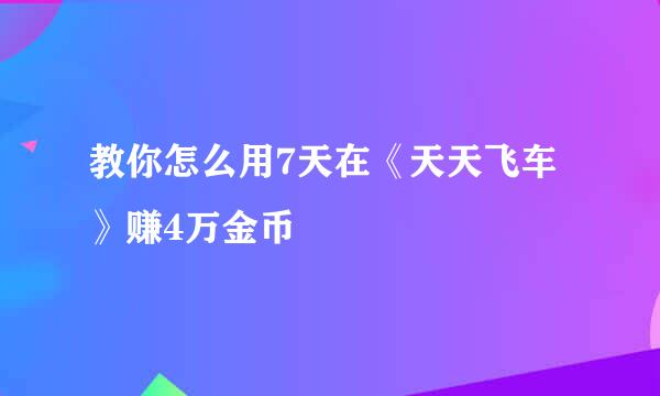 教你怎么用7天在《天天飞车》赚4万金币