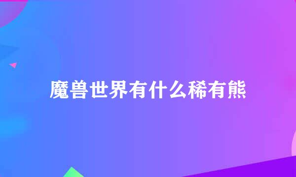 魔兽世界有什么稀有熊