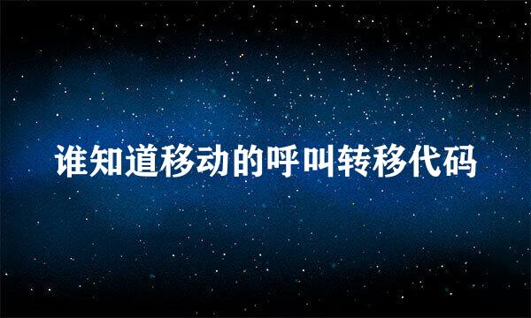 谁知道移动的呼叫转移代码