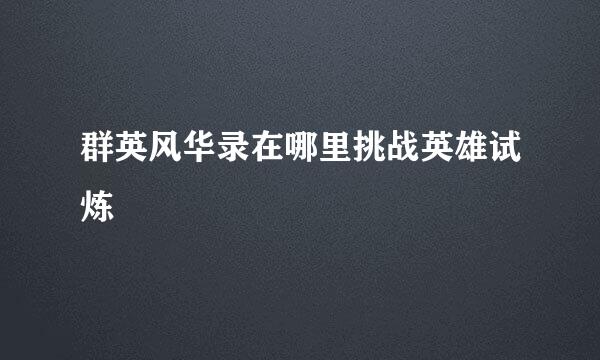 群英风华录在哪里挑战英雄试炼