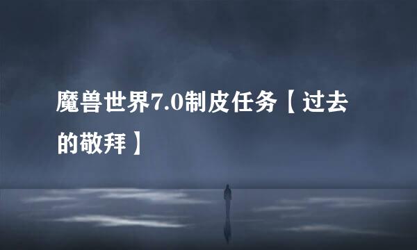 魔兽世界7.0制皮任务【过去的敬拜】