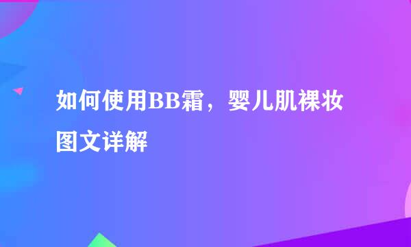 如何使用BB霜，婴儿肌裸妆图文详解