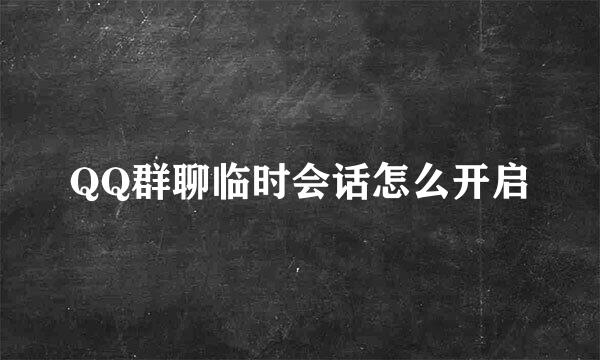 QQ群聊临时会话怎么开启