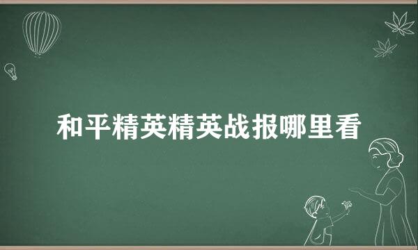 和平精英精英战报哪里看