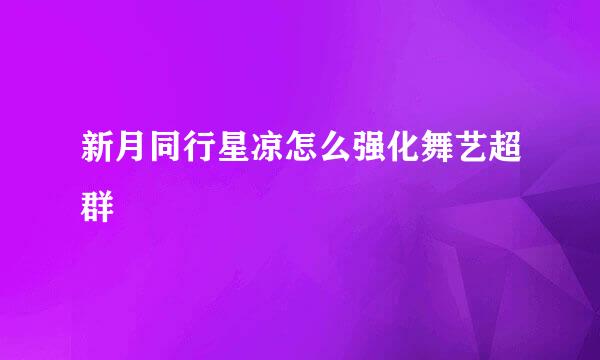 新月同行星凉怎么强化舞艺超群