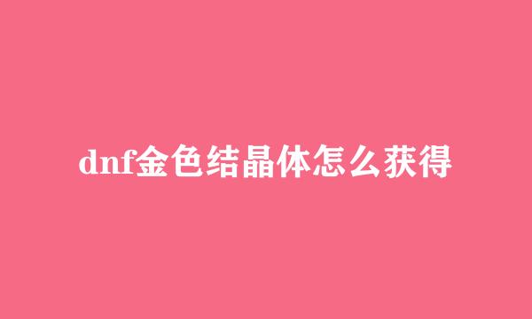 dnf金色结晶体怎么获得