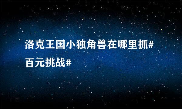 洛克王国小独角兽在哪里抓#百元挑战#