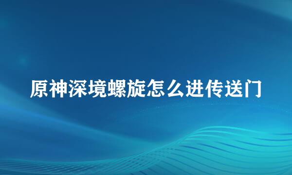 原神深境螺旋怎么进传送门