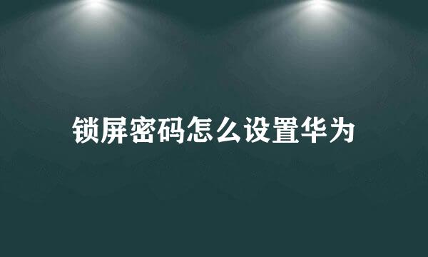 锁屏密码怎么设置华为