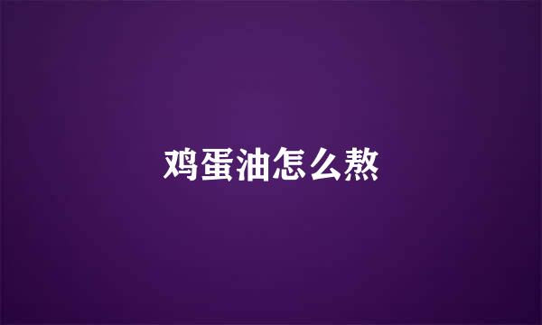 鸡蛋油怎么熬