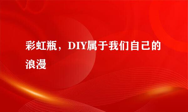 彩虹瓶，DIY属于我们自己的浪漫