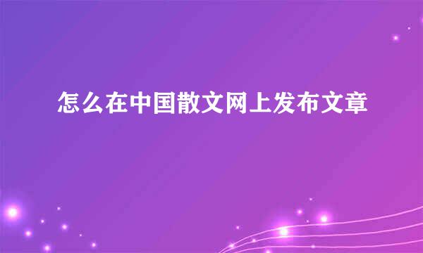 怎么在中国散文网上发布文章