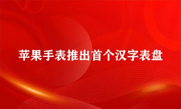 苹果手表推出首个汉字表盘