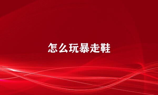 怎么玩暴走鞋