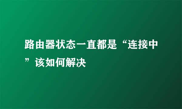 路由器状态一直都是“连接中”该如何解决