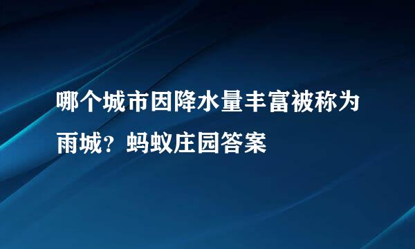 哪个城市因降水量丰富被称为雨城？蚂蚁庄园答案