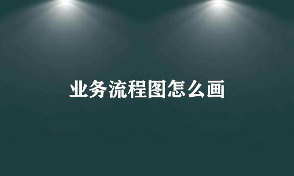 业务流程图怎么画
