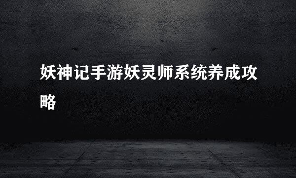 妖神记手游妖灵师系统养成攻略
