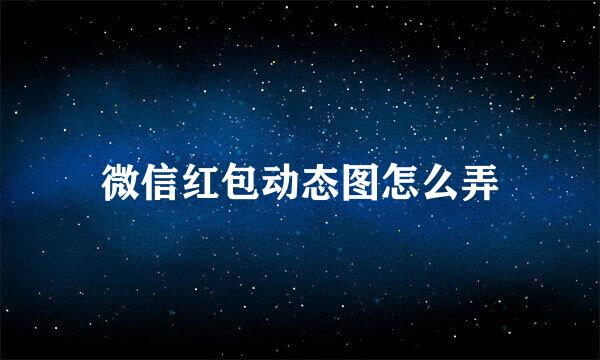 微信红包动态图怎么弄