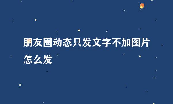 朋友圈动态只发文字不加图片怎么发