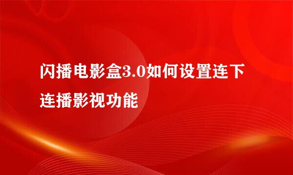 闪播电影盒3.0如何设置连下连播影视功能