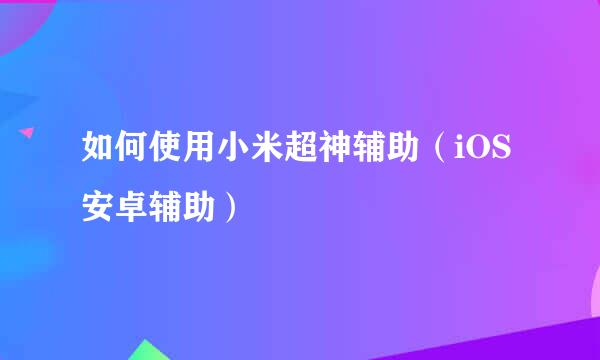 如何使用小米超神辅助（iOS安卓辅助）
