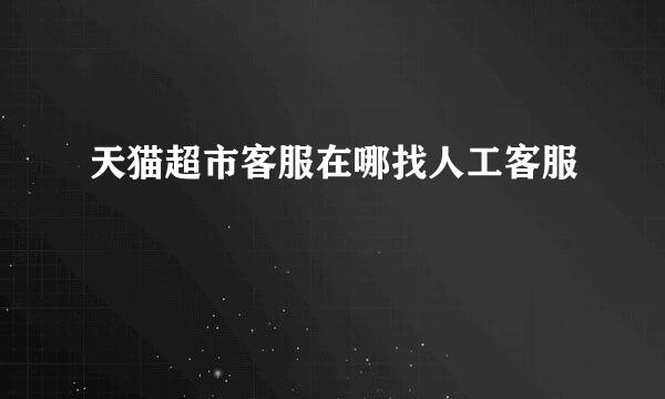天猫超市客服在哪找人工客服