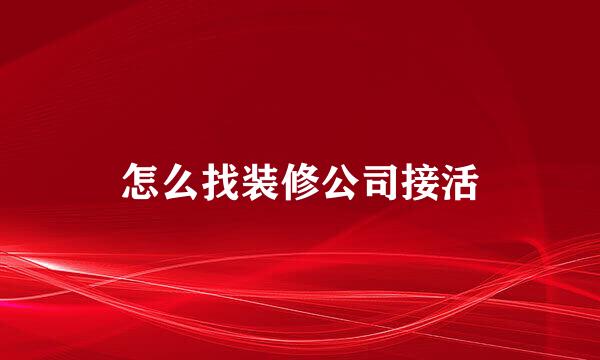 怎么找装修公司接活