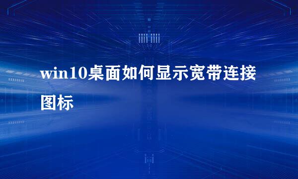 win10桌面如何显示宽带连接图标