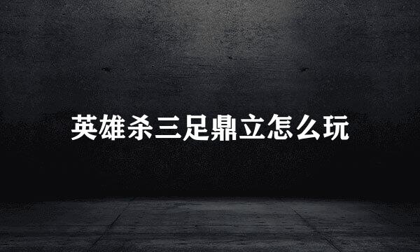 英雄杀三足鼎立怎么玩