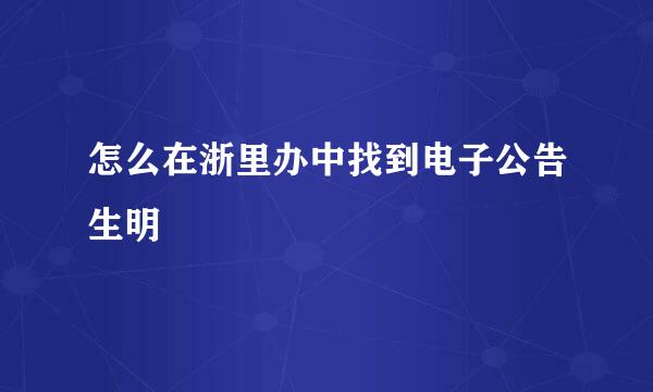 怎么在浙里办中找到电子公告生明