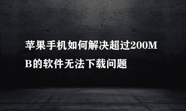 苹果手机如何解决超过200MB的软件无法下载问题
