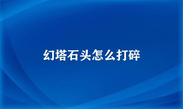 幻塔石头怎么打碎