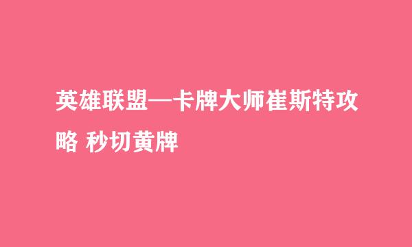 英雄联盟—卡牌大师崔斯特攻略 秒切黄牌