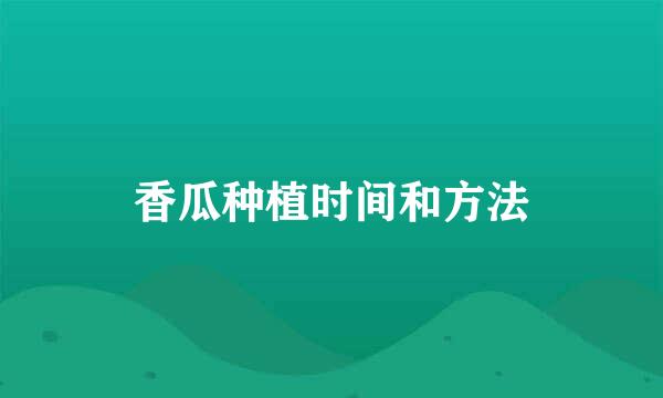 香瓜种植时间和方法