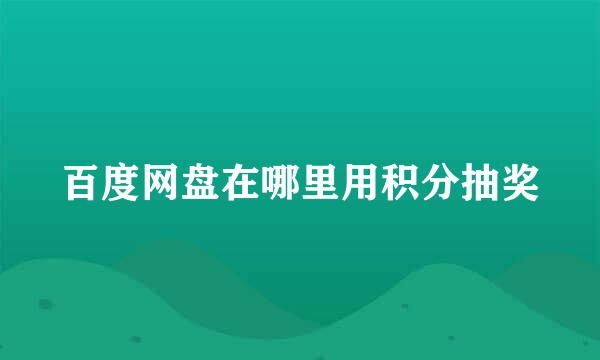 百度网盘在哪里用积分抽奖