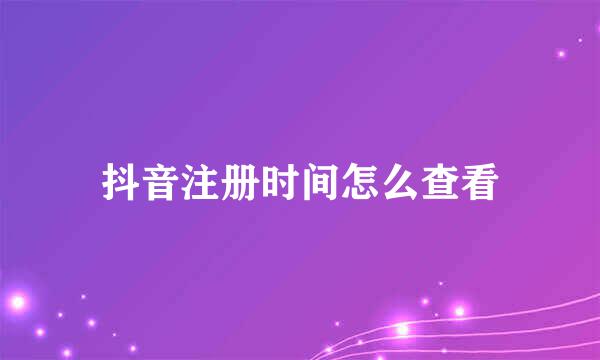 抖音注册时间怎么查看