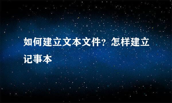 如何建立文本文件？怎样建立记事本