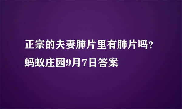 正宗的夫妻肺片里有肺片吗？蚂蚁庄园9月7日答案