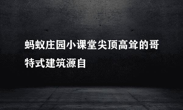 蚂蚁庄园小课堂尖顶高耸的哥特式建筑源自
