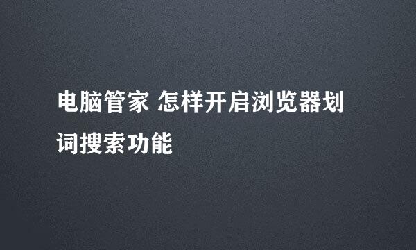 电脑管家 怎样开启浏览器划词搜索功能