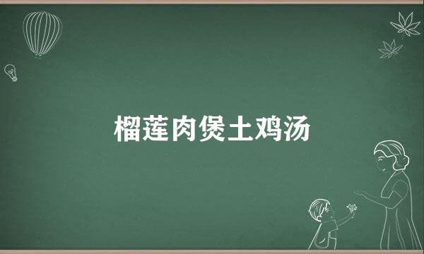 榴莲肉煲土鸡汤