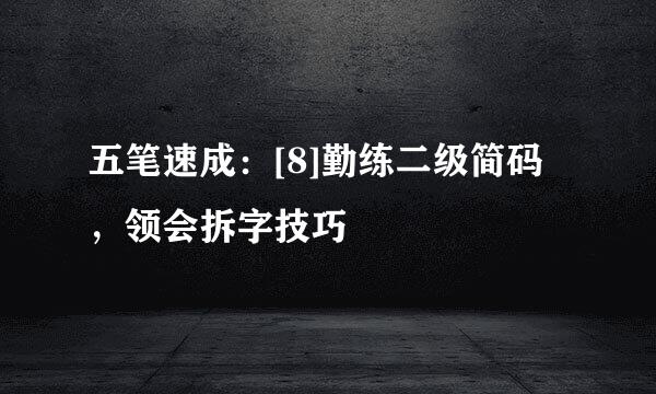 五笔速成：[8]勤练二级简码，领会拆字技巧