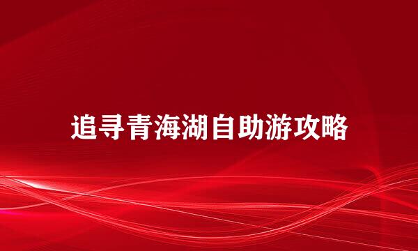 追寻青海湖自助游攻略