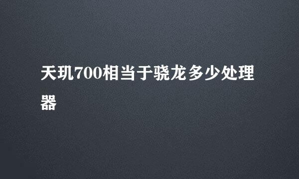 天玑700相当于骁龙多少处理器
