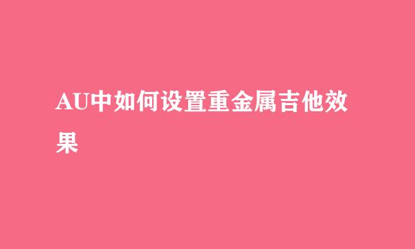 AU中如何设置重金属吉他效果