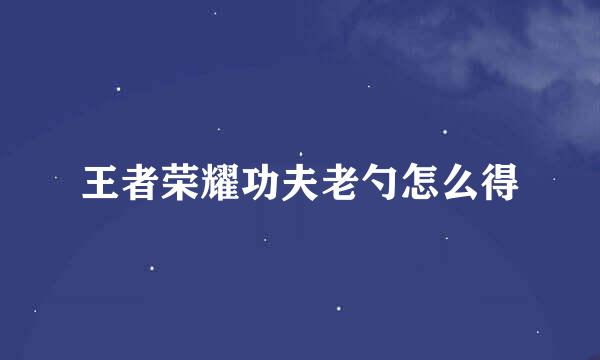 王者荣耀功夫老勺怎么得